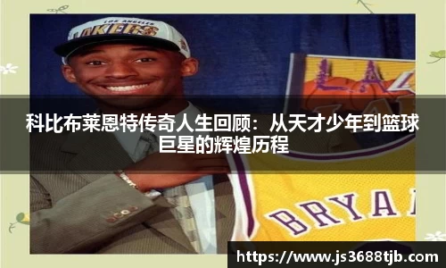 科比布莱恩特传奇人生回顾：从天才少年到篮球巨星的辉煌历程
