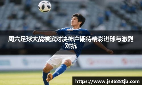 周六足球大战横滨对决神户期待精彩进球与激烈对抗