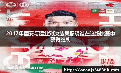 2017年国安与建业对决结果揭晓谁在这场比赛中获得胜利
